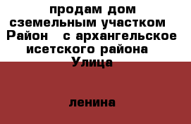 продам дом сземельным участком › Район ­ с архангельское исетского района › Улица ­ ленина › Дом ­ 42 › Общая площадь дома ­ 42 › Площадь участка ­ 21 › Цена ­ 400 000 - Тюменская обл., Исетский р-н, Архангельское с. Недвижимость » Дома, коттеджи, дачи продажа   . Тюменская обл.